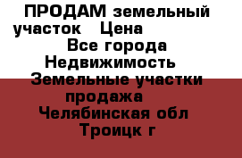 ПРОДАМ земельный участок › Цена ­ 300 000 - Все города Недвижимость » Земельные участки продажа   . Челябинская обл.,Троицк г.